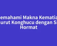 Memahami Makna Kematian Menurut Konghucu dengan Sikap Hormat